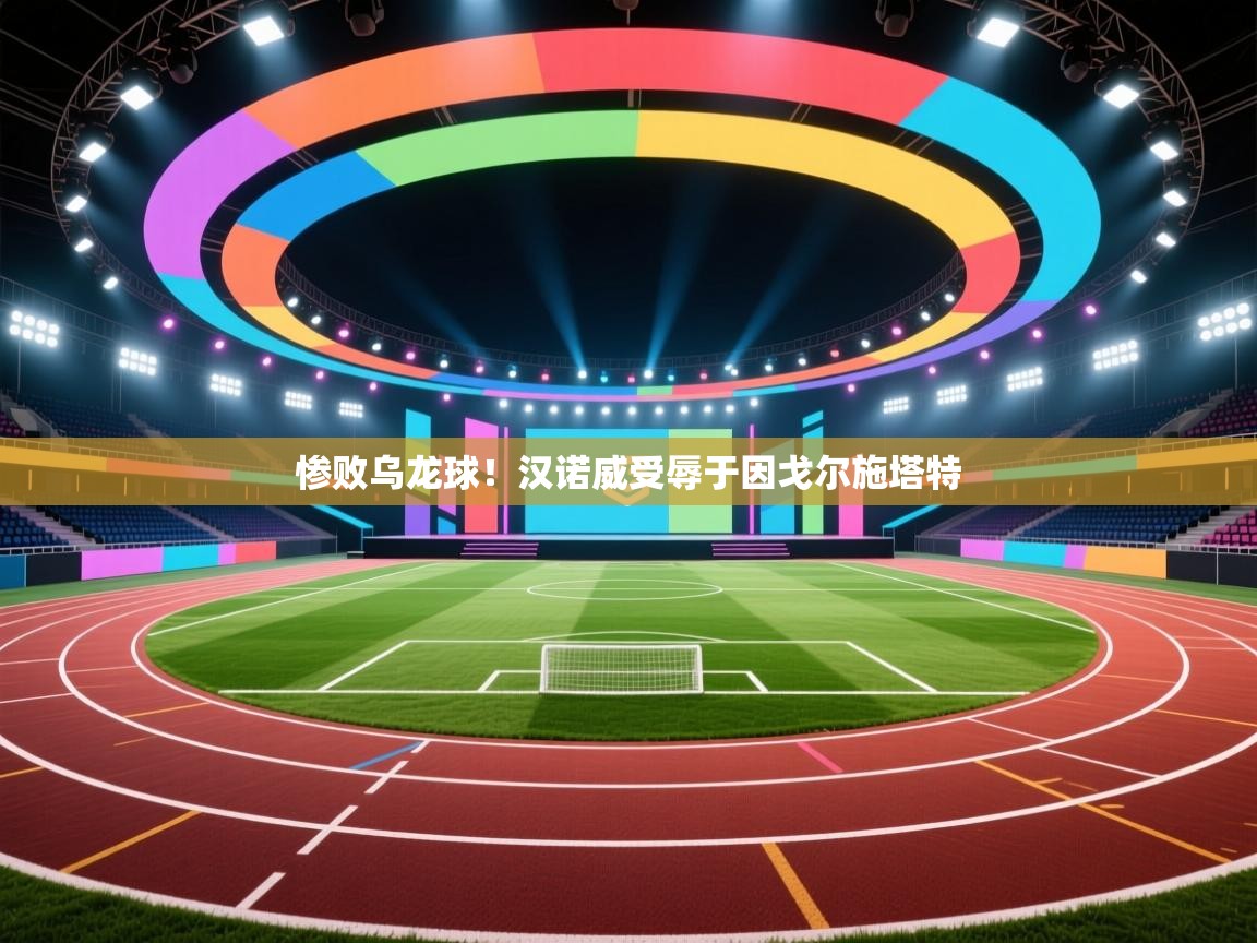 惨败乌龙球！汉诺威受辱于因戈尔施塔特